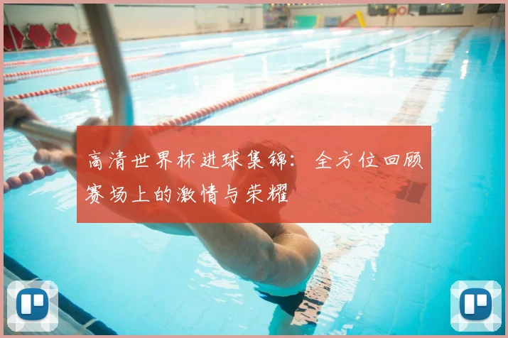 高清世界杯进球集锦：全方位回顾赛场上的激情与荣耀