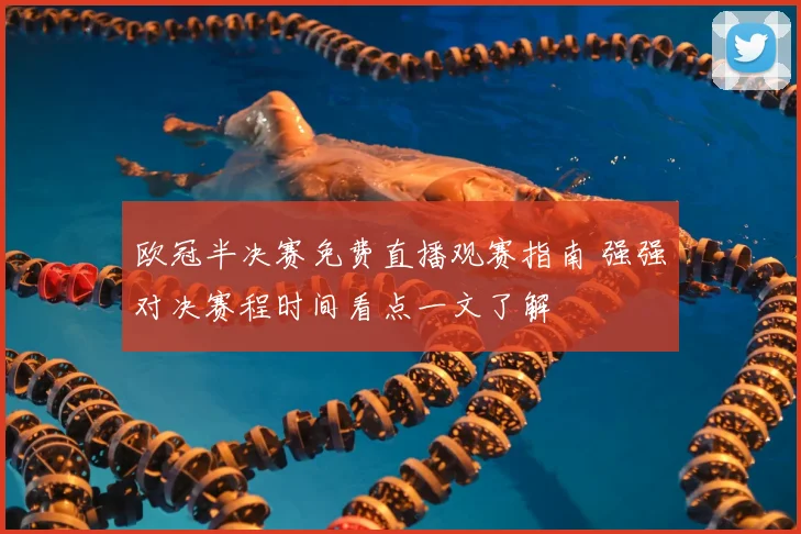 欧冠半决赛免费直播观赛指南 强强对决赛程时间看点一文了解
