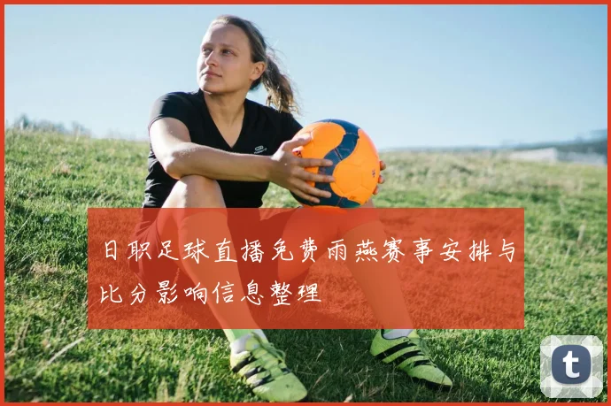 日职足球直播免费雨燕赛事安排与比分影响信息整理