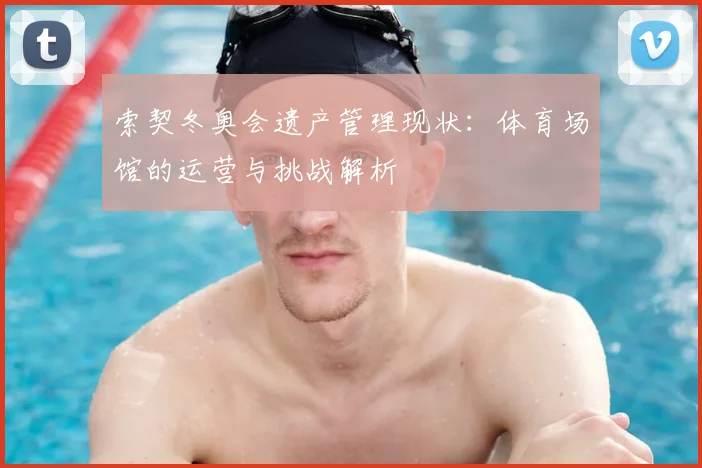 索契冬奥会遗产管理现状：体育场馆的运营与挑战解析